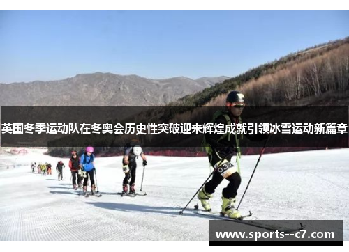 英国冬季运动队在冬奥会历史性突破迎来辉煌成就引领冰雪运动新篇章