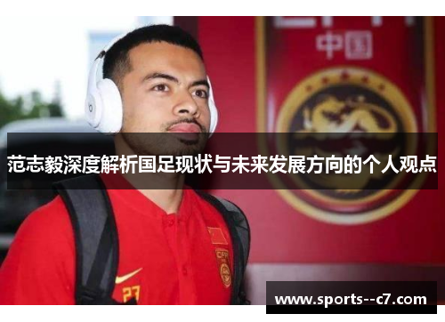 范志毅深度解析国足现状与未来发展方向的个人观点