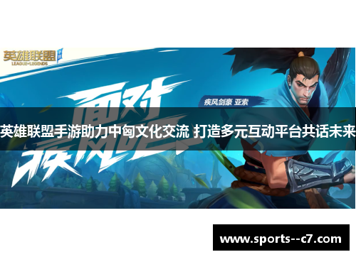 英雄联盟手游助力中匈文化交流 打造多元互动平台共话未来