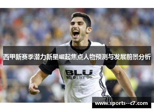 西甲新赛季潜力新星崛起焦点人物预测与发展前景分析 西甲新赛季潜力新星崛起焦点人物预测与发展前景分析