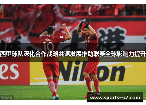西甲球队深化合作战略共谋发展推动联赛全球影响力提升 西甲球队深化合作战略共谋发展推动联赛全球影响力提升