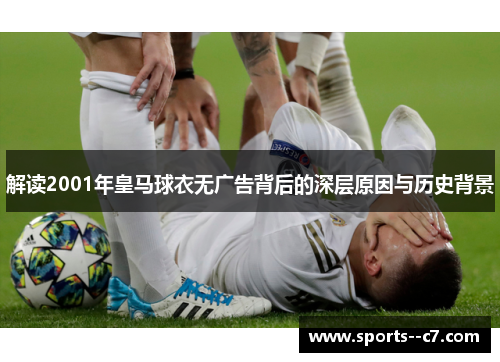 解读2001年皇马球衣无广告背后的深层原因与历史背景