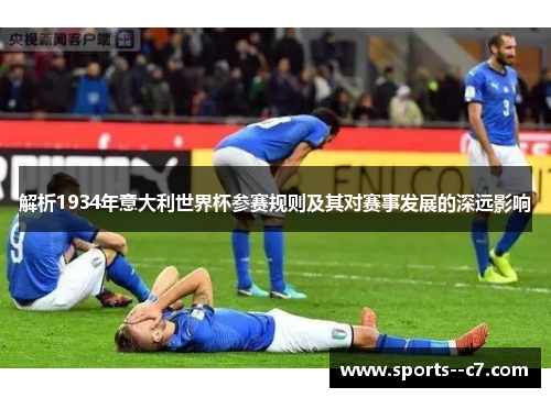 解析1934年意大利世界杯参赛规则及其对赛事发展的深远影响