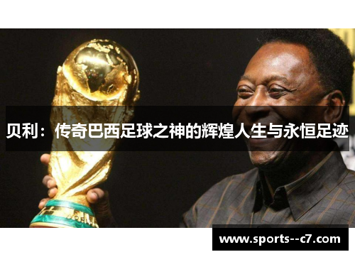贝利：传奇巴西足球之神的辉煌人生与永恒足迹