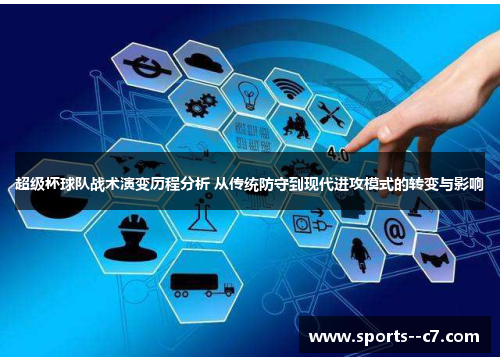 超级杯球队战术演变历程分析 从传统防守到现代进攻模式的转变与影响 超级杯球队战术演变历程分析 从传统防守到现代进攻模式的转变与影响