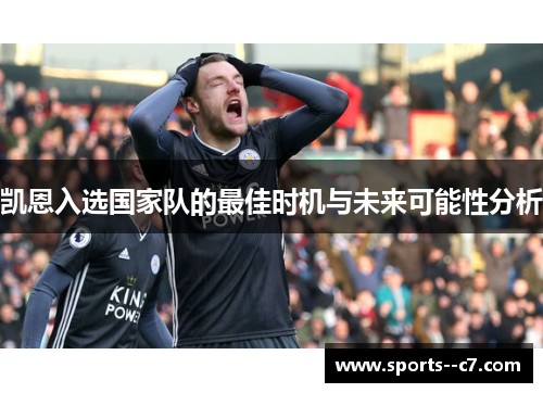 凯恩入选国家队的最佳时机与未来可能性分析 凯恩入选国家队的最佳时机与未来可能性分析