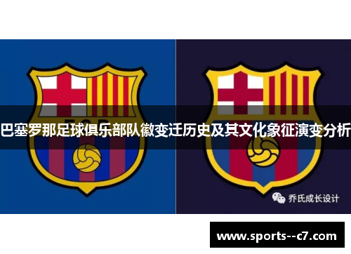 巴塞罗那足球俱乐部队徽变迁历史及其文化象征演变分析 巴塞罗那足球俱乐部队徽变迁历史及其文化象征演变分析
