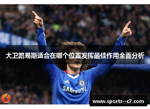 大卫路易斯适合在哪个位置发挥最佳作用全面分析 大卫路易斯适合在哪个位置发挥最佳作用全面分析