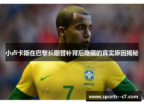 小卢卡斯在巴黎长期替补背后隐藏的真实原因揭秘 小卢卡斯在巴黎长期替补背后隐藏的真实原因揭秘