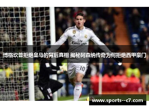 博格坎普拒绝皇马的背后真相 揭秘阿森纳传奇为何拒绝西甲豪门
