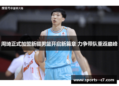 周琦正式加盟新疆男篮开启新篇章 力争带队重返巅峰 周琦正式加盟新疆男篮开启新篇章 力争带队重返巅峰