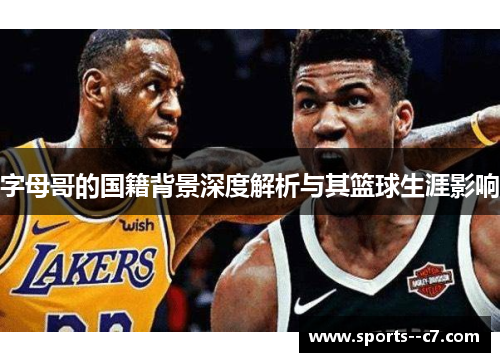 字母哥的国籍背景深度解析与其篮球生涯影响 字母哥的国籍背景深度解析与其篮球生涯影响