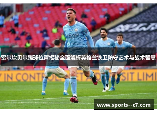 索尔坎贝尔踢球位置揭秘全面解析英格兰铁卫防守艺术与战术智慧