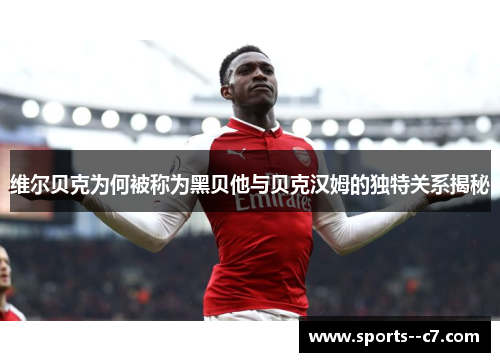 维尔贝克为何被称为黑贝他与贝克汉姆的独特关系揭秘 维尔贝克为何被称为黑贝他与贝克汉姆的独特关系揭秘