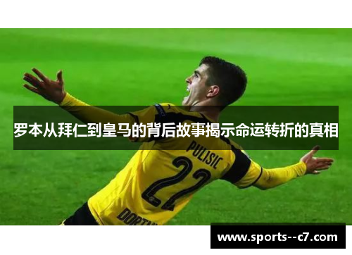 罗本从拜仁到皇马的背后故事揭示命运转折的真相