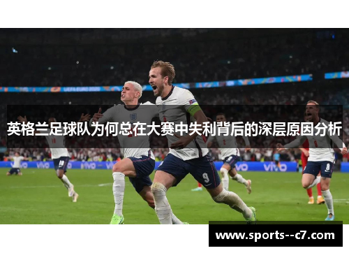 英格兰足球队为何总在大赛中失利背后的深层原因分析 英格兰足球队为何总在大赛中失利背后的深层原因分析