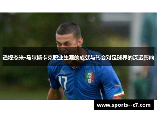 透视杰米·马尔斯卡克职业生涯的成就与转会对足球界的深远影响 透视杰米·马尔斯卡克职业生涯的成就与转会对足球界的深远影响