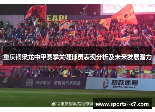 重庆铜梁龙中甲赛季关键球员表现分析及未来发展潜力 重庆铜梁龙中甲赛季关键球员表现分析及未来发展潜力