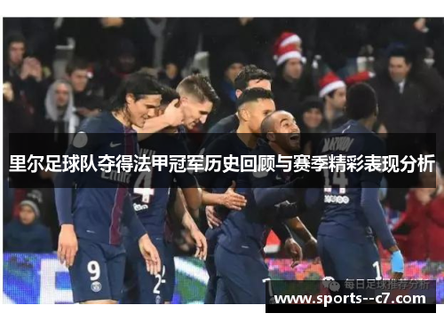 里尔足球队夺得法甲冠军历史回顾与赛季精彩表现分析 里尔足球队夺得法甲冠军历史回顾与赛季精彩表现分析
