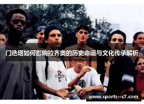 门迭塔如何影响拉齐奥的历史命运与文化传承解析 门迭塔如何影响拉齐奥的历史命运与文化传承解析