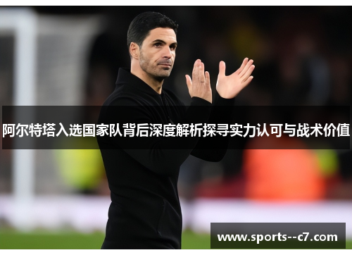 阿尔特塔入选国家队背后深度解析探寻实力认可与战术价值