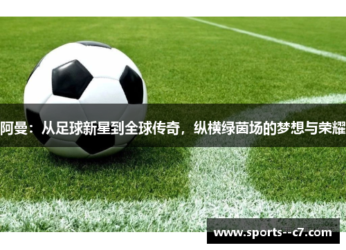 阿曼：从足球新星到全球传奇，纵横绿茵场的梦想与荣耀