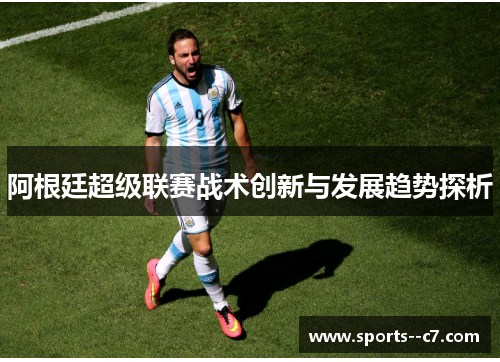 阿根廷超级联赛战术创新与发展趋势探析 阿根廷超级联赛战术创新与发展趋势探析