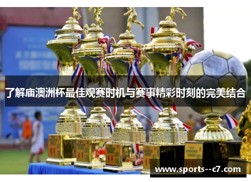 了解庙澳洲杯最佳观赛时机与赛事精彩时刻的完美结合 了解庙澳洲杯最佳观赛时机与赛事精彩时刻的完美结合