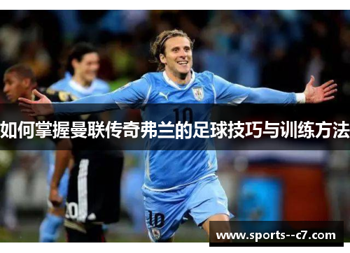 如何掌握曼联传奇弗兰的足球技巧与训练方法 如何掌握曼联传奇弗兰的足球技巧与训练方法