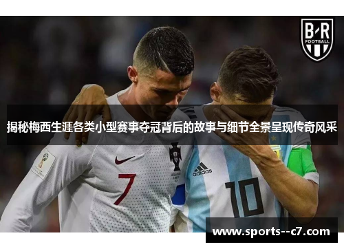 揭秘梅西生涯各类小型赛事夺冠背后的故事与细节全景呈现传奇风采 揭秘梅西生涯各类小型赛事夺冠背后的故事与细节全景呈现传奇风采