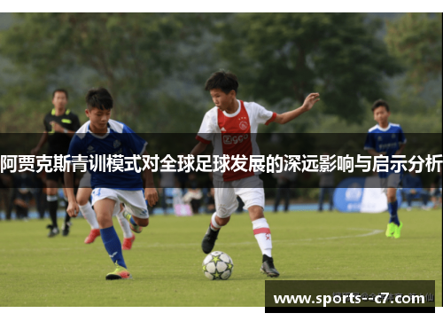 阿贾克斯青训模式对全球足球发展的深远影响与启示分析