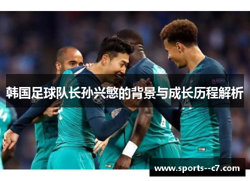 韩国足球队长孙兴慜的背景与成长历程解析