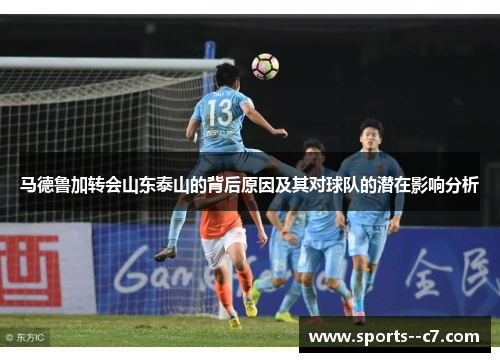 马德鲁加转会山东泰山的背后原因及其对球队的潜在影响分析