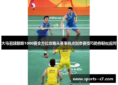 大马羽球超级1000赛全方位攻略从赛事亮点到参赛技巧助你轻松应对