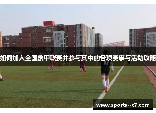 如何加入全国象甲联赛并参与其中的各项赛事与活动攻略
