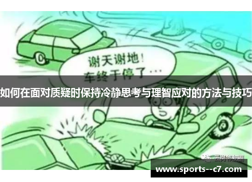 如何在面对质疑时保持冷静思考与理智应对的方法与技巧