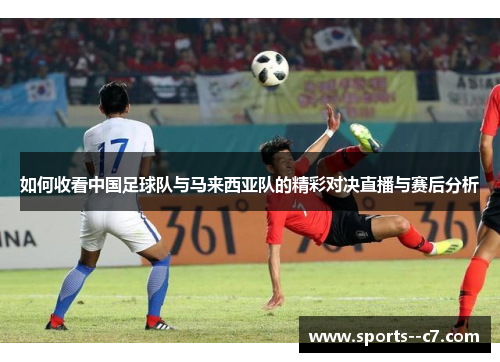 如何收看中国足球队与马来西亚队的精彩对决直播与赛后分析