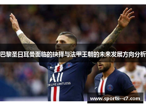 巴黎圣日耳曼面临的抉择与法甲王朝的未来发展方向分析