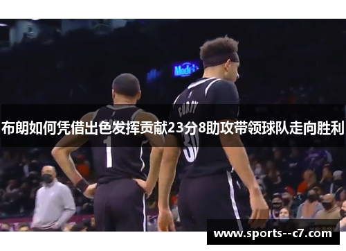 布朗如何凭借出色发挥贡献23分8助攻带领球队走向胜利