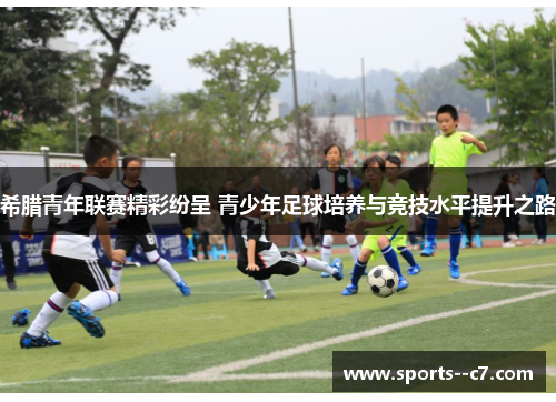 希腊青年联赛精彩纷呈 青少年足球培养与竞技水平提升之路