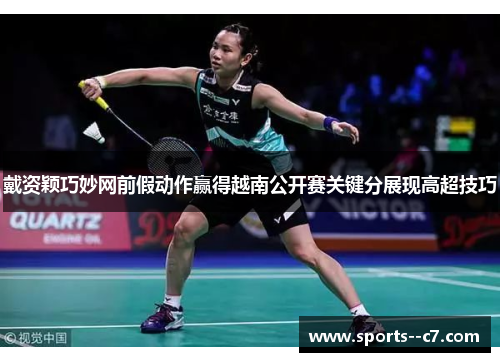 戴资颖巧妙网前假动作赢得越南公开赛关键分展现高超技巧