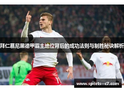 拜仁慕尼黑德甲霸主地位背后的成功法则与制胜秘诀解析