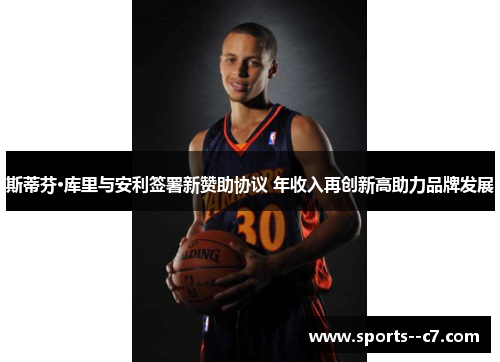 斯蒂芬·库里与安利签署新赞助协议 年收入再创新高助力品牌发展