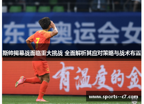 斯帅揭幕战面临重大挑战 全面解析其应对策略与战术布置