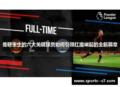 曼联重生的六大关键球员如何引领红魔崛起的全新篇章 曼联重生的六大关键球员如何引领红魔崛起的全新篇章