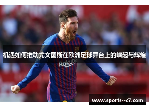 机遇如何推动尤文图斯在欧洲足球舞台上的崛起与辉煌 机遇如何推动尤文图斯在欧洲足球舞台上的崛起与辉煌