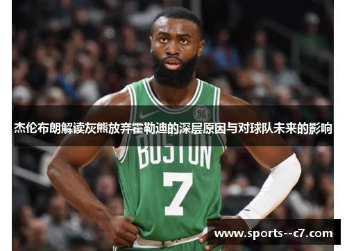 杰伦布朗解读灰熊放弃霍勒迪的深层原因与对球队未来的影响 杰伦布朗解读灰熊放弃霍勒迪的深层原因与对球队未来的影响