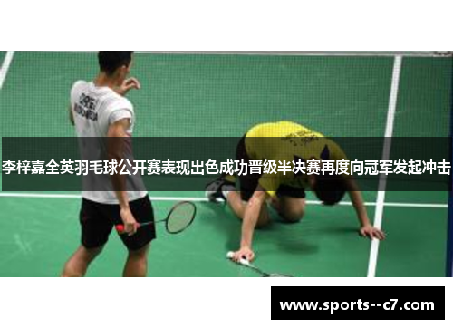 李梓嘉全英羽毛球公开赛表现出色成功晋级半决赛再度向冠军发起冲击