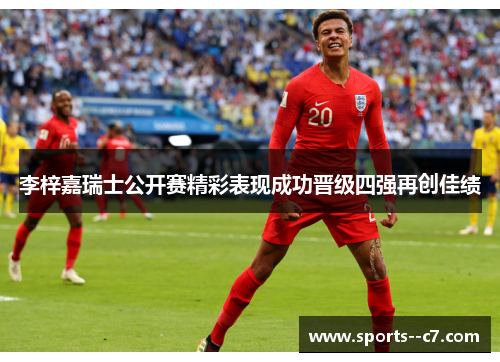 李梓嘉瑞士公开赛精彩表现成功晋级四强再创佳绩