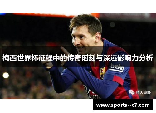 梅西世界杯征程中的传奇时刻与深远影响力分析 梅西世界杯征程中的传奇时刻与深远影响力分析
